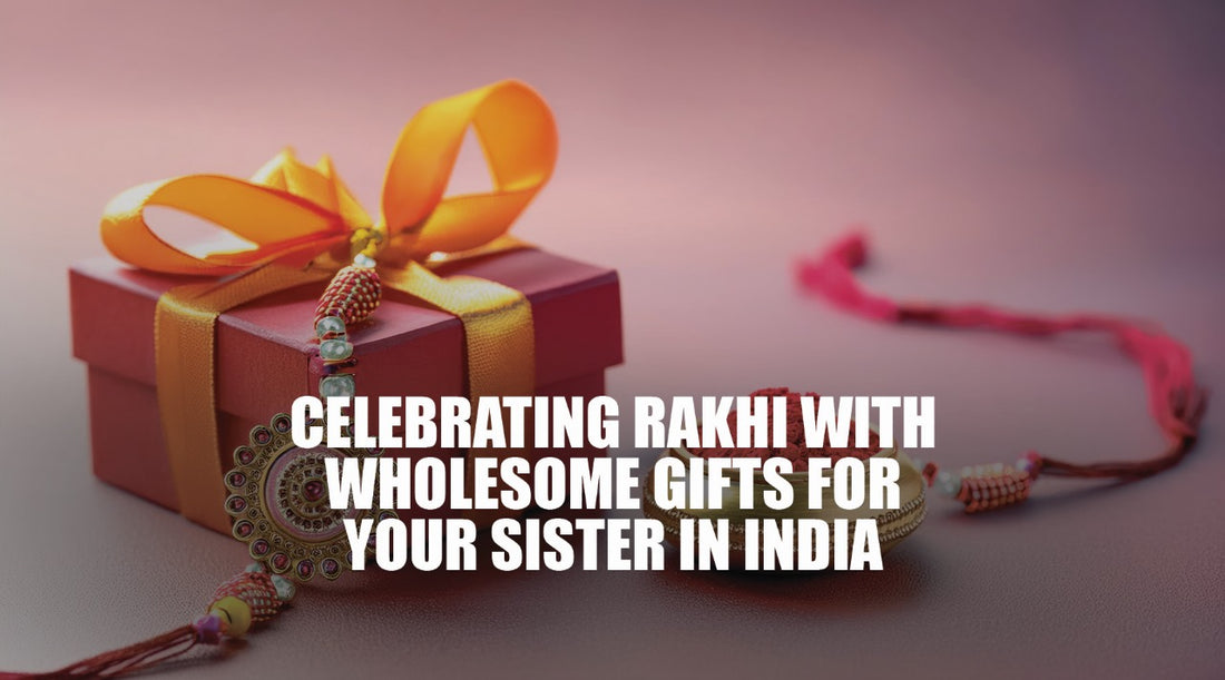 Celebrating Rakhi with Wholesome Gifts for Your Sister in India